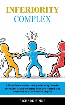 Paperback Inferiority Complex: A Short Guide to Overcoming Inferiority Complex (The Ultimate Guide to Raise Your Self-esteem and Overcome Your Inferi Book
