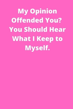 My Opinion Offended You_ You Should Hear What I Keep to Myself: Office Lined Blank Notebook Journal With A Funny Saying On The Outside