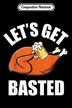 Composition Notebook: Funny Let's Get Basted Turkey Thanksgiving Beer  Journal/Notebook Blank Lined Ruled 6x9 100 Pages