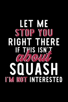 Let Me Stop You Right There If This Isn't About Squash I'm Not Interested: Notebook for Squash Lover | Great Christmas & Birthday Gift Idea for Squash ... | Squash Fan Diary | 120 pages 6x9 inches