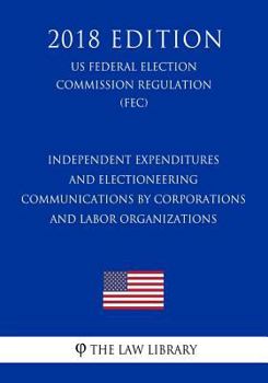 Independent Expenditures and Electioneering Communications by Corporations and Labor Organizations (US Federal Election Commission Regulation) (FEC)