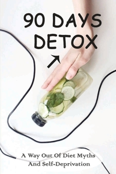 90 Days Detox: A Way Out Of Diet Myths And Self-Deprivation: Detox Meal Plan