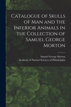 Paperback Catalogue of Skulls of Man and the Inferior Animals in the Collection of Samuel George Morton Book