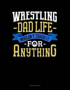 Paperback Wrestling Dad Life Wouldn't Trade It For Anything: 5 Column Ledger Book