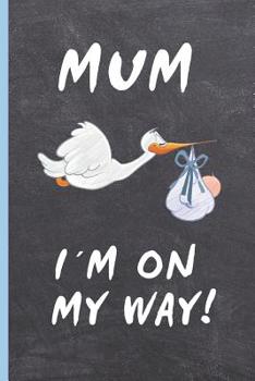 Mum, I�m on My Way!: 6 X 9 BLANK LINED NOTEBOOK 120 Pgs. Mother�s GIFT. Notepad, BABY Journal, Diary, Recipe Book. CREATIVE Present. PREGNANT. BABY BOY.