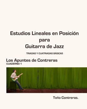 Estudios Lineales en Posicion para Guitarra de Jazz: Parte I: Triadas y Cuatriadas Basicas (Los Apuntes de Contreras)