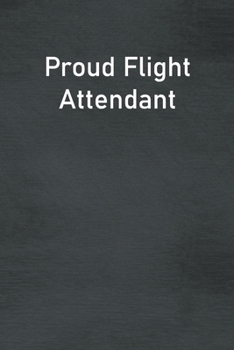 Proud Flight Attendant: Lined Notebook For Men, Women And Co Workers