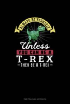 Paperback Always Be Yourself Unless You Can Be A T-Rex Then Be A T-Rex: Time Tracking Notebook Book