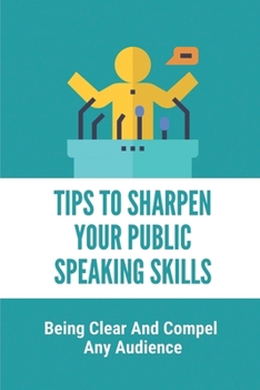 Paperback Tips To Sharpen Your Public Speaking Skills: Being Clear And Compel Any Audience: Instruction To Speak In Public For Professionals Book