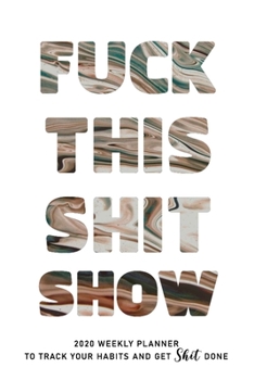 FUCK THIS SHIT SHOW: 2020 Daily Planner To Track Your Fuckery And Get Shit Done - Swear Words Included! - White Elephant Gag Gift Calendar