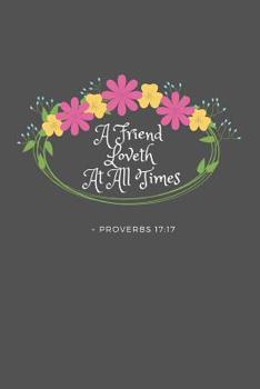 A Friend Loveth At All Times Proverbs 17: 17: KJV King James Version Bible Verse Quote 6 x 9 Blank Lined Writing Notebook Journal, 110 Pages Great Inspirational Gift Idea