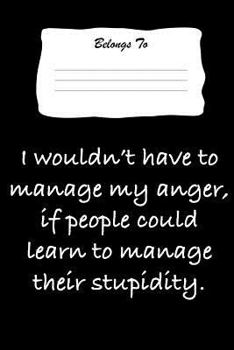 Paperback I Wouldn't Have to Manage My Anger, If People Could Learn to Manage Their Stupidity: Snarky, Bitchy and Smartass Notebook Book