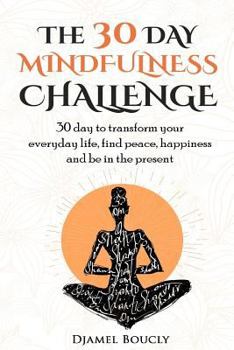 Paperback The 30 Day Mindfulness Challenge: 30 Day to Transform your everyday life, find peace, Happiness and Be in The Present Book