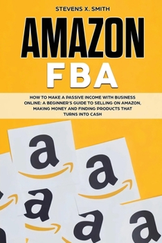 Paperback Amazon FBA: How to Make a Passive Income with Business Online - A Beginner's Guide to Selling on Amazon, Making Money and Finding Book