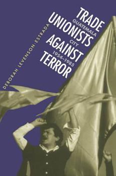 Hardcover Trade Unionists Against Terror: Guatemala City, 1954-1985 Book