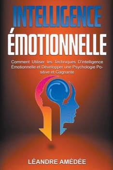 Paperback Intelligence Émotionnelle: Comment Utiliser les Techniques D'intelligence Émotionnelle et Développer une Psychologie Positive et Gagnante [French] Book