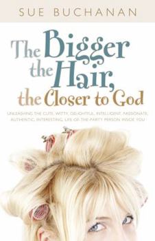 Paperback The Bigger the Hair, the Closer to God: Unleashing the Cute, Witty, Delightful, Intelligent, Passionate, Authentic, Interesting, Life-Of-The-Party Per Book
