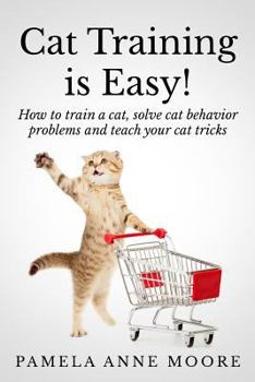 Paperback Cat Training Is Easy!: How to train a cat, solve cat behavior problems and teach your cat tricks. Book