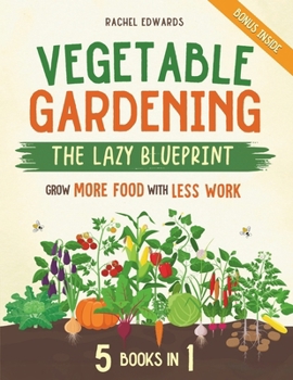 Paperback Vegetable Gardening - The Lazy Blueprint: [5 in 1] Start a Self-Sufficient Organic Garden with Minimal Effort Grow More Food with Less Work and Let Na Book