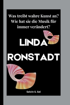 LINDA RONSTADT: Was treibt wahre Kunst an? Wie hat sie die Musik für immer verändert? (German Edition)