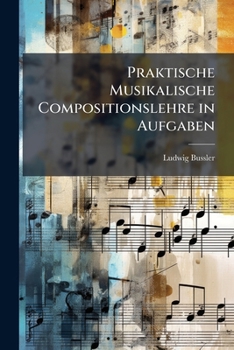 Praktische Musikalische Compositionslehre in Aufgaben: Bd. Lehre Vom Tonsatz