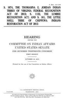 Paperback S. 1074, the Thomasina E. Jordan Indian Tribes of Virginia Federal Recognition Act of 2013; S. 1132, the Lumbee Recognition Act; and S. 161, the Littl Book