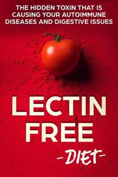 Paperback Lectin Free Diet: The Hidden Toxin That Is Causing Your Autoimmune Diseases And Digestive Issues Book