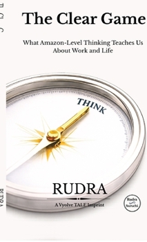 The Clear Game: What Amazon-Level Thinking Teaches Us About Work and Life