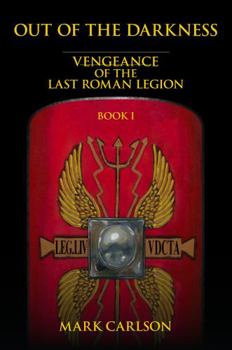 Out of the Darkness: Vengeance of the Last Roman Legion: Book 1 - Book #1 of the Vengeance of the Last Roman Legion