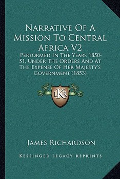 Narrative Of A Mission To Central Africa V2: Performed In The Years 1850-51, Under The Orders And At The Expense Of Her Majesty's Government