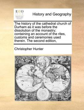Paperback The History of the Cathedral Church of Durham as It Was Before the Dissolution of the Monastry; Containing an Account of the Rites, Customs and Ceremo Book