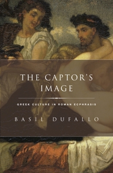 The Captor's Image: Greek Culture in Roman Ecphrasis - Book  of the Classical Culture and Society
