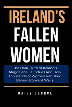 Paperback Ireland's Fallen Women: The Dark Truth of Ireland's Magdalene Laundries And How Thousands of Women Vanished Behind Convent Walls. Book