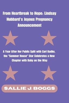 From Heartbreak to Hope: Lindsay Hubbard's Joyous Pregnancy Announcement: A Year After Her Public Split with Carl Radke, the "Summer House" Star ... (The Collection Of Captivating Breaking News)