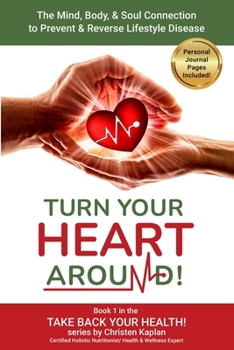 Turn Your Heart Around!: The Mind, Body, & Soul Connection to Prevent & Reverse Lifestyle Disease (Take Back Your Health!)