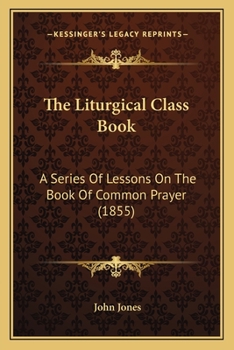 Paperback The Liturgical Class Book: A Series Of Lessons On The Book Of Common Prayer (1855) Book