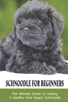 Paperback Schnoodle For Beginners: The Ultimate Guide To Raising A Healthy And Happy Schnoodle: How To Select The Right Schnoodle Book