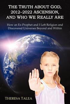 Paperback The Truth About God, 2012-2022 Ascension, and Who We Really Are: How an Ex-Prophet and I Left Religion and Discovered Universes Beyond and Within Book