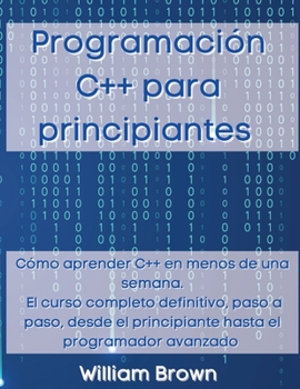 Paperback Programación C++ para principiantes: Cómo aprender C++ en menos de una semana. El curso completo definitivo, paso a paso, desde el principiante hasta [Spanish] Book