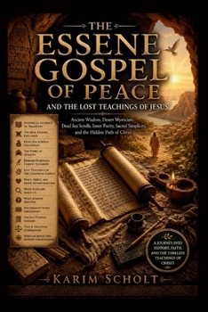 THE ESSENE GOSPELOF PEACE AND THE LOST TEACHINGS OF JESUS: Ancient Wisdom, Desert Mysticism, Dead Sea Scrolls, Inner Purity, Sacred Simplicity, and the Hidden Path of Christ