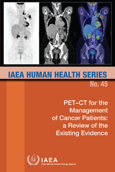 Pet-CT for the Management of Cancer Patients: A Review of the Existing Evidence: IAEA Human Health Series No. 45