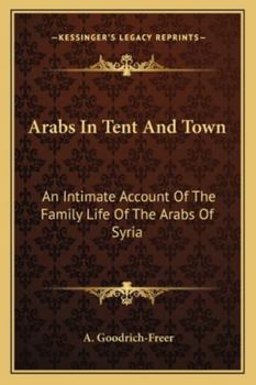 Paperback Arabs In Tent And Town: An Intimate Account Of The Family Life Of The Arabs Of Syria Book