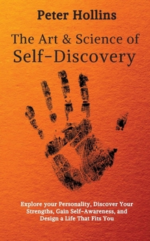 The Art and Science of Self-Discovery: Explore your Personality, Discover Your Strengths, Gain Self-Awareness, and Design a Life That Fits You