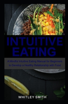 Paperback Intuitive Eating: A Mindful Intuitive Eating Manual for Beginners to Develop a Healthy Relationship with Food Book