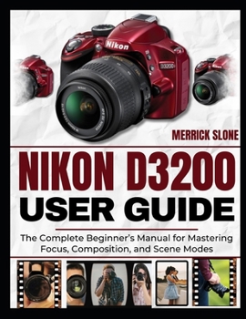 Paperback Nikon D3200 User Guide: The Complete Beginner's Manual for Mastering Focus, Composition, and Scene Modes Book