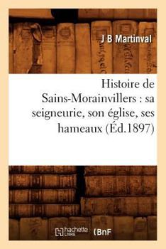 Paperback Histoire de Sains-Morainvillers: Sa Seigneurie, Son Église, Ses Hameaux (Éd.1897) [French] Book