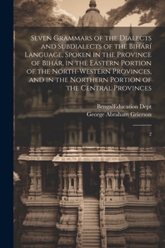 Paperback Seven Grammars of the Dialects and Subdialects of the Bihárí Language, Spoken in the Province of Bihár, in the Eastern Portion of the North-western Pr Book