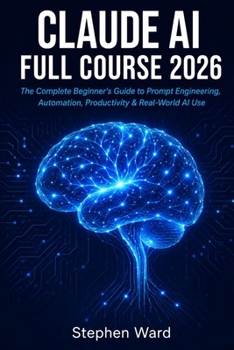 Paperback Claude AI Full Course 2026: The Complete Beginner's Guide to Prompt Engineering, Automation, Productivity & Real-World AI Use Book