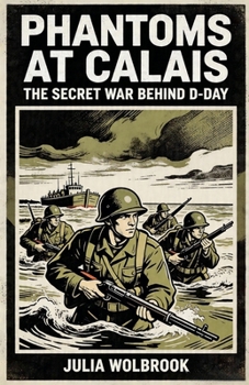 Phantoms at Calais The Secret War Behind D-Day