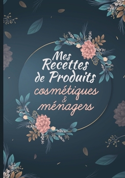 Mes recettes de produits cosmétiques et ménagers: Cahier pour noter des recettes de produits ménagers et cosmétiques bio fait maison. Idée cadeau pour femme ou maman zéro déchet.